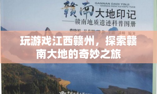 探索贛南大地的奇妙之旅，江西贛州游戲之旅