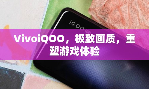 VivoiQOO，重塑游戲體驗(yàn)，帶來極致畫質(zhì)