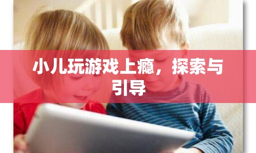 如何有效引導(dǎo)小兒遠(yuǎn)離游戲上癮？
