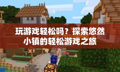 探索悠然小鎮(zhèn)，一場輕松愉悅的游戲之旅