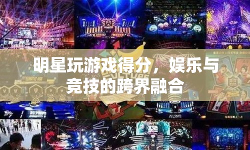 明星游戲競(jìng)技，娛樂與競(jìng)技的跨界盛宴