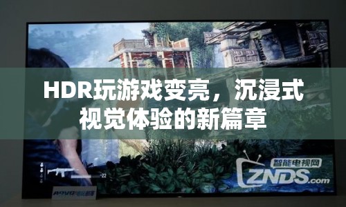 HDR技術(shù)讓游戲畫面更亮，開啟沉浸式視覺體驗新篇章