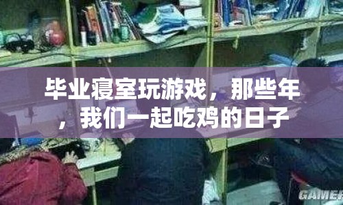 那些年，我們一起吃雞的日子，畢業(yè)寢室游戲回憶
