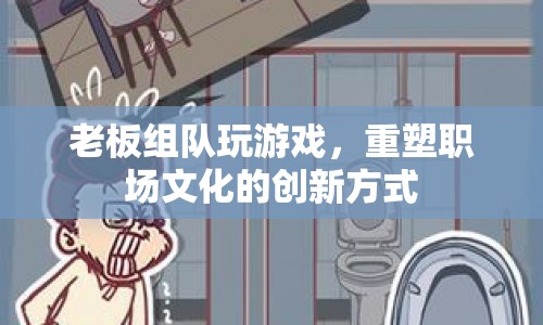 老板組隊玩游戲，重塑職場文化的創(chuàng)新之道