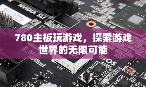 780主板，探索游戲世界的無限可能