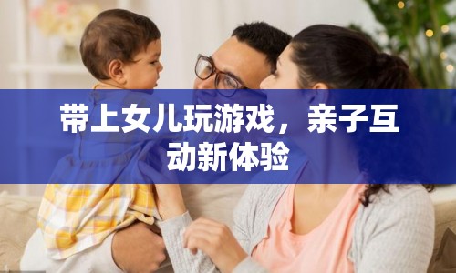 親子互動新體驗(yàn)，帶上女兒玩游戲