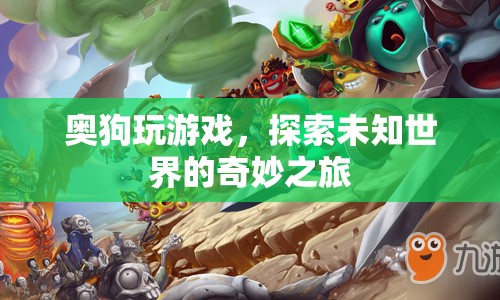 奧狗玩游戲，探索未知世界的奇妙之旅