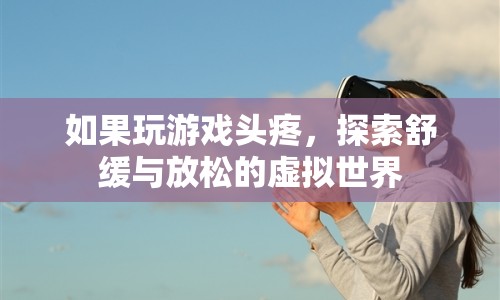 游戲頭疼怎么辦？探索舒緩放松的虛擬世界