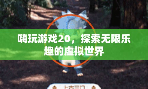 探索無(wú)限樂(lè)趣，嗨玩游戲20的虛擬世界之旅