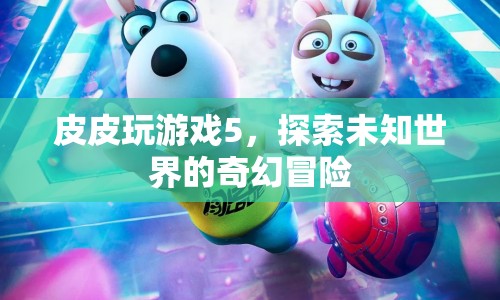 皮皮玩游戲5，奇幻冒險(xiǎn)之旅