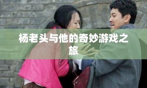 楊老頭，開啟奇妙游戲之旅
