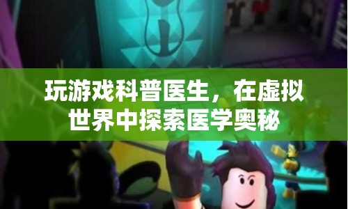 在虛擬世界中探索醫(yī)學(xué)奧秘，玩游戲科普醫(yī)生