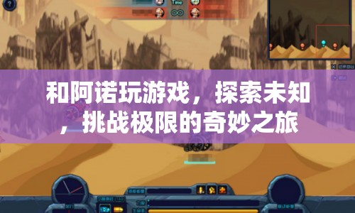 探索未知，挑戰(zhàn)極限，阿諾游戲奇妙之旅