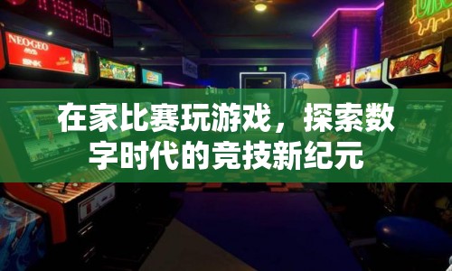在家比賽玩游戲，探索數(shù)字時(shí)代的競(jìng)技新紀(jì)元