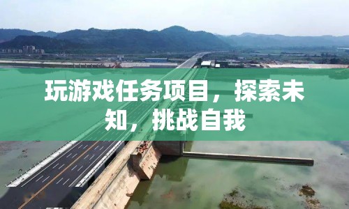 探索未知，挑戰(zhàn)自我，游戲任務(wù)項(xiàng)目等你來征服