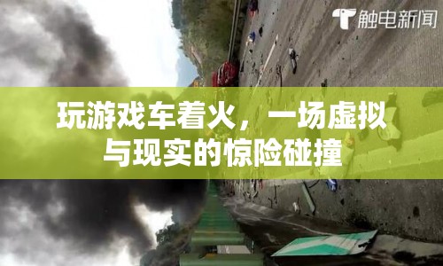 游戲車著火，虛擬與現(xiàn)實(shí)驚險(xiǎn)碰撞