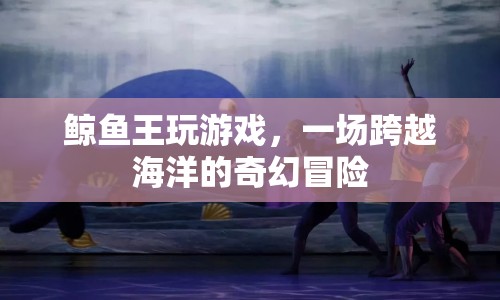 鯨魚王，一場跨越海洋的奇幻冒險