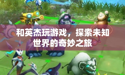 探索未知世界的奇妙之旅，與英杰共游
