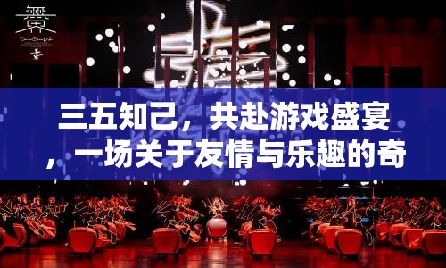 三五知己共赴游戲盛宴，友情與樂(lè)趣的奇妙之旅