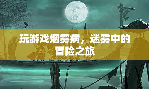 迷霧中的冒險之旅，探索煙霧病中的神秘游戲世界