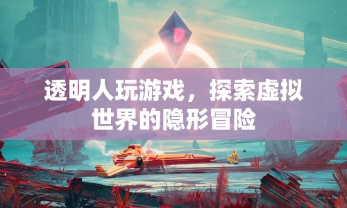 透明人游戲，探索虛擬世界的隱形冒險