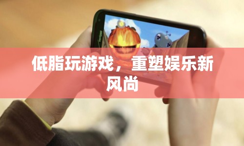 重塑娛樂新風(fēng)尚，低脂玩游戲