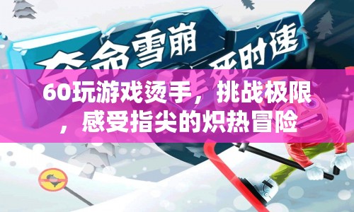 指尖熾熱冒險(xiǎn)，挑戰(zhàn)游戲極限，感受燙手刺激