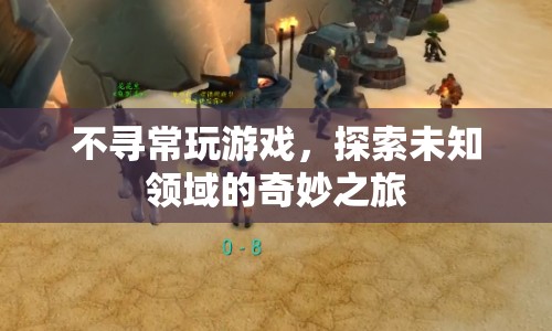 探索未知領(lǐng)域的奇妙之旅，不尋常玩游戲