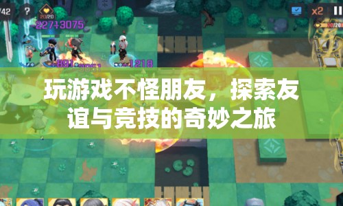 友誼與競技的奇妙之旅，玩游戲不怪朋友