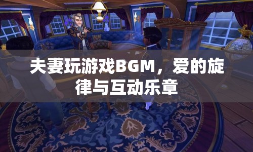 夫妻游戲BGM，愛(ài)的旋律與互動(dòng)樂(lè)章  第1張