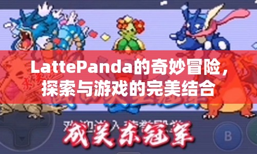 LattePanda，探索與游戲的完美結合之旅