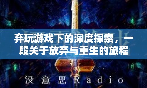 放棄與重生的游戲之旅，深度探索與自我發(fā)現(xiàn)