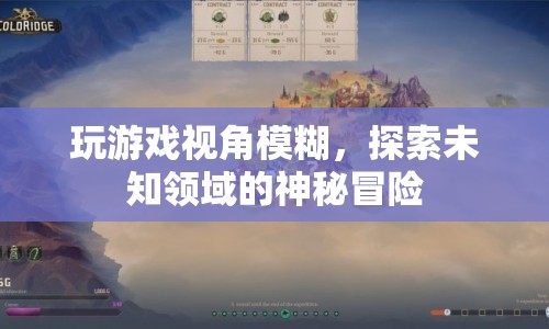 探索未知領(lǐng)域的神秘冒險(xiǎn)，游戲視角模糊的挑戰(zhàn)與樂趣