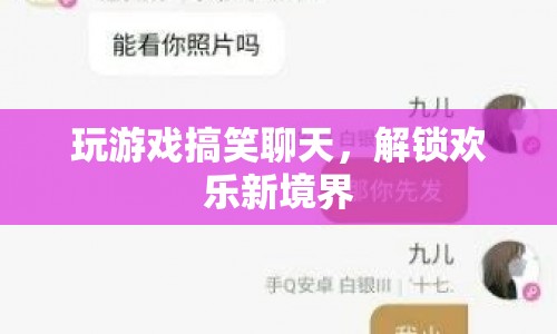 解鎖歡樂新境界，游戲與搞笑聊天的奇妙碰撞