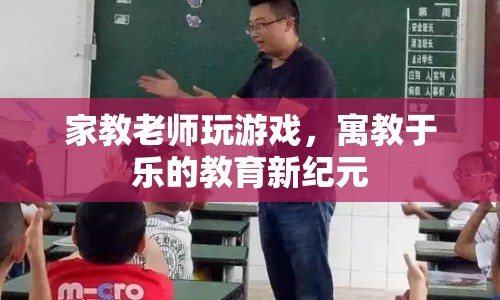 寓教于樂，家教老師如何巧妙利用游戲提升教學(xué)效果