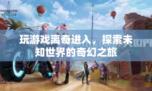 探索未知世界的奇幻之旅，游戲里的離奇冒險(xiǎn)