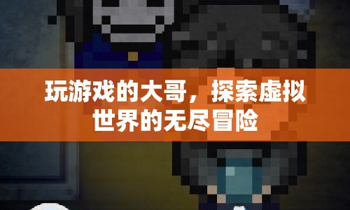 探索虛擬世界的無盡冒險(xiǎn)，游戲大哥的奇幻之旅