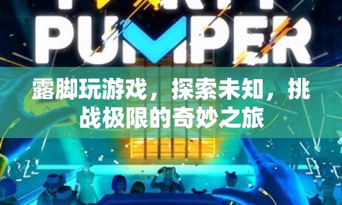 探索未知，挑戰(zhàn)極限，露腳玩游戲的奇妙之旅