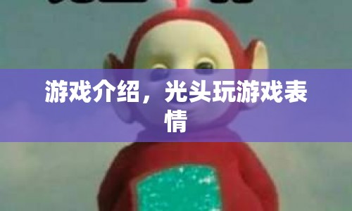 光頭玩游戲表情，歡樂無限，表情豐富！