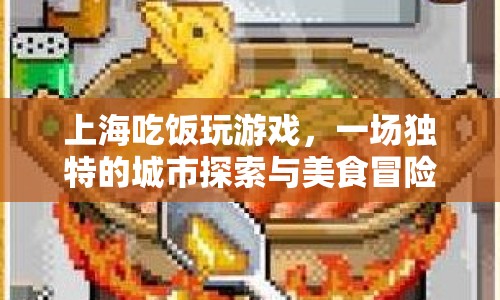 上海美食與游戲，一場城市探索與美食冒險之旅  第1張