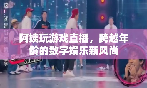 阿姨直播玩游戲，數(shù)字娛樂新風尚