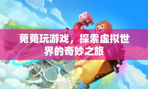 菀菀的虛擬世界奇妙之旅，探索游戲世界的奧秘