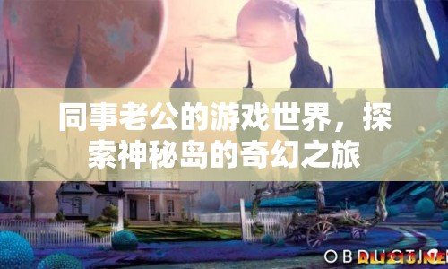 同事老公的奇幻游戲之旅，探索神秘島的奧秘