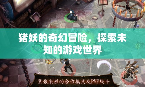 豬妖的奇幻冒險(xiǎn)，探索未知游戲世界的奇妙之旅