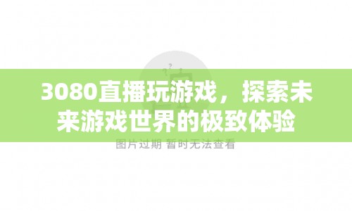 3080顯卡直播探索未來(lái)游戲世界，極致體驗(yàn)震撼來(lái)襲