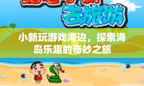 探索海島樂趣，小新海邊奇妙之旅