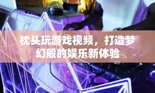 打造夢幻娛樂新體驗，枕頭玩游戲視頻來襲  第1張