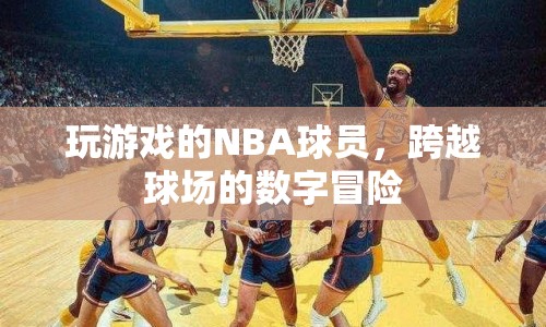 NBA球員的跨界數(shù)字冒險，游戲場上的新挑戰(zhàn)