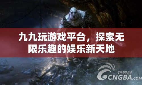 九九玩游戲平臺(tái)，探索娛樂(lè)新天地，盡享無(wú)限樂(lè)趣