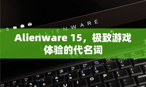 Alienware 15，極致游戲體驗(yàn)的代名詞